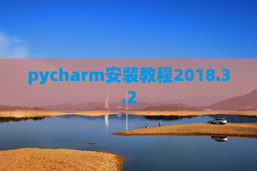 pycharm安装教程2018.3.2 pycharm安装教程2018.3.2
